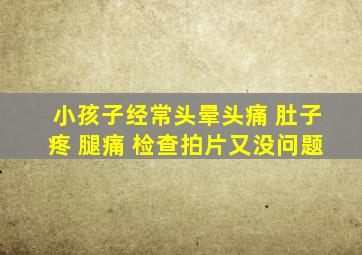 小孩子经常头晕头痛 肚子疼 腿痛 检查拍片又没问题